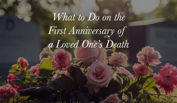 What to Do on the First Anniversary of a Loved One’s Death