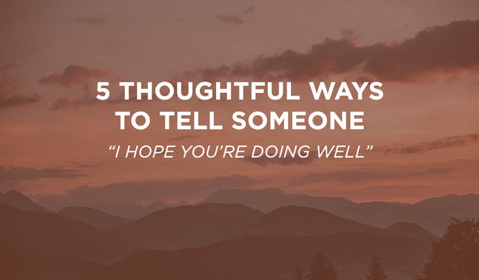 5 Thoughtful Ways to Tell Someone “I Hope You’re Doing Well”